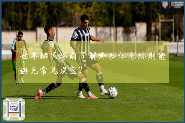 世界杯买球前了解哪些体彩规则能避免常见误区？
