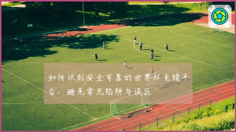 如何识别安全可靠的世界杯竞猜平台，避免常见陷阱与误区