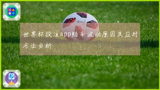 世界杯投注app赔率波动原因及应对方法分析