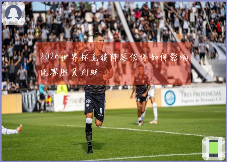 2026世界杯竞猜阵容伤停如何影响比赛胜负判断
